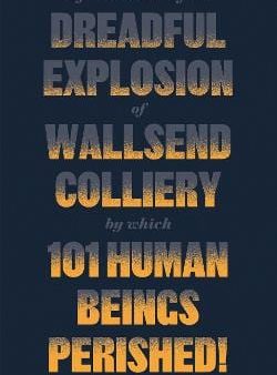 Authors Various: A Full Account of the Dreadful Explosion of Wallsend Colliery by which 101 Human Beings Perished! [2016] paperback on Sale