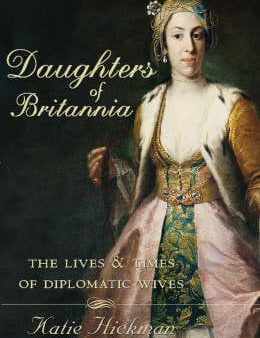 Daughters of Britannia: The Lives and Times of Diplomatic Wives on Sale